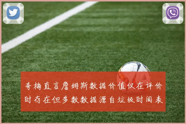 夸梅直言詹姆斯数据价值仅在评价时存在但多数数据源自垃圾时间表现