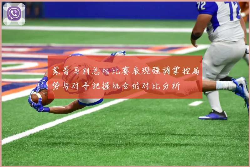 蒙哥马利总结比赛表现强调掌控局势与对手把握机会的对比分析