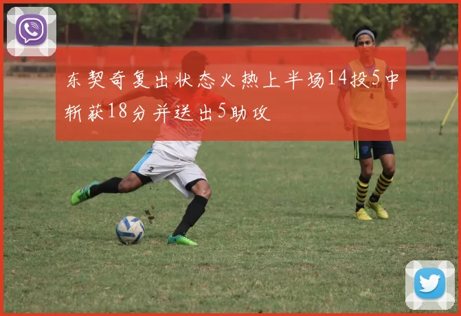 东契奇复出状态火热上半场14投5中斩获18分并送出5助攻