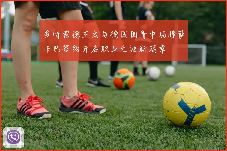 多特蒙德正式与德国国青中场穆萨卡巴签约开启职业生涯新篇章
