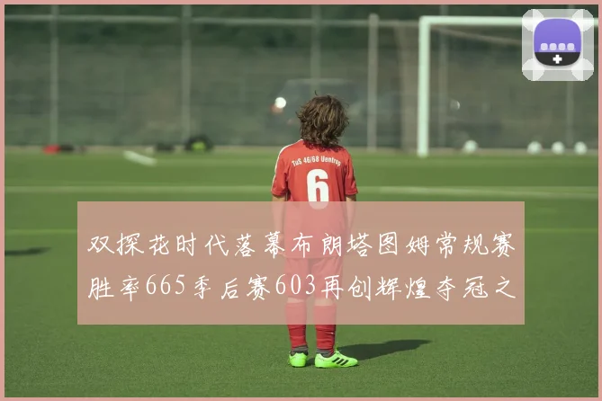 双探花时代落幕布朗塔图姆常规赛胜率665季后赛603再创辉煌夺冠之路