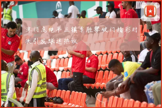 津门虎绝平三镇季胜攀破门精彩对决引发球迷热议